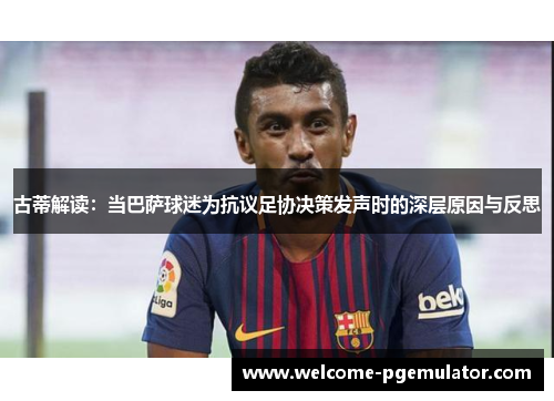 古蒂解读：当巴萨球迷为抗议足协决策发声时的深层原因与反思