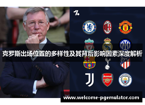 克罗斯出场位置的多样性及其背后影响因素深度解析