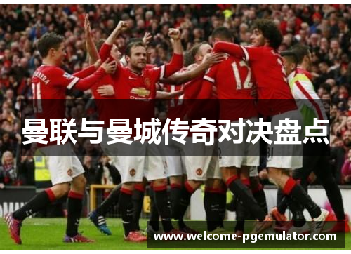 曼联与曼城传奇对决盘点