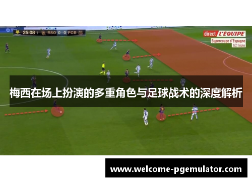 梅西在场上扮演的多重角色与足球战术的深度解析