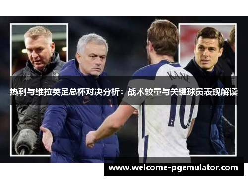 热刺与维拉英足总杯对决分析：战术较量与关键球员表现解读