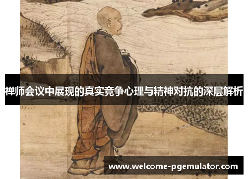 禅师会议中展现的真实竞争心理与精神对抗的深层解析