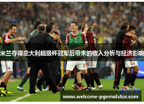 米兰夺得意大利超级杯冠军后带来的收入分析与经济影响