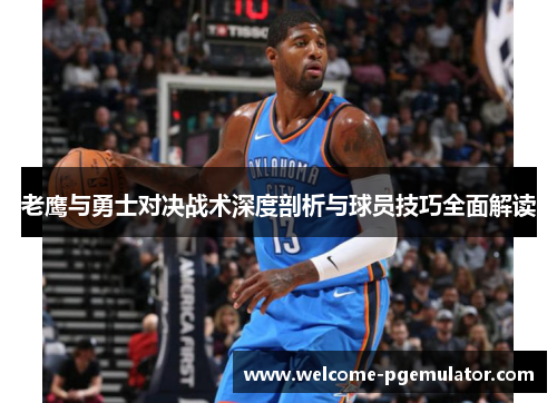 老鹰与勇士对决战术深度剖析与球员技巧全面解读