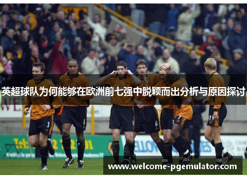 英超球队为何能够在欧洲前七强中脱颖而出分析与原因探讨