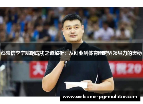 蔡崇信李宁姚明成功之道解析：从创业到体育圈跨界领导力的奥秘