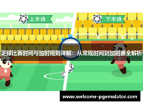 足球比赛时间与加时规则详解：从常规时间到加时赛全解析