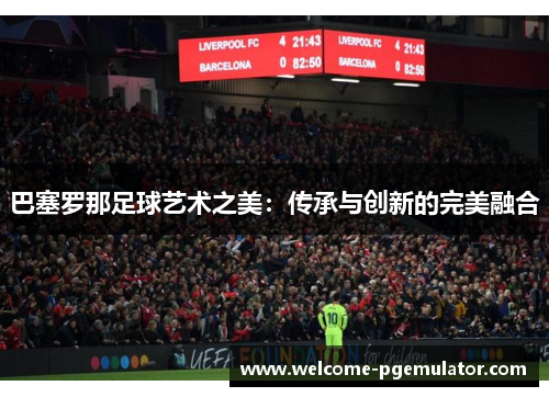 巴塞罗那足球艺术之美：传承与创新的完美融合