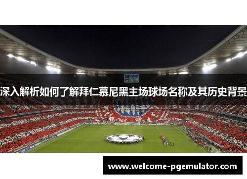 深入解析如何了解拜仁慕尼黑主场球场名称及其历史背景