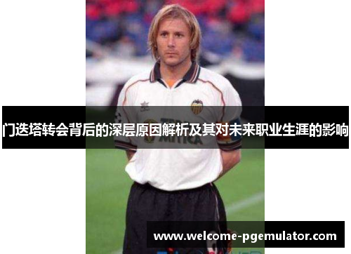 门迭塔转会背后的深层原因解析及其对未来职业生涯的影响