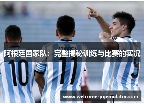 阿根廷国家队：完整揭秘训练与比赛的实况