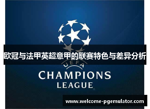 欧冠与法甲英超意甲的联赛特色与差异分析