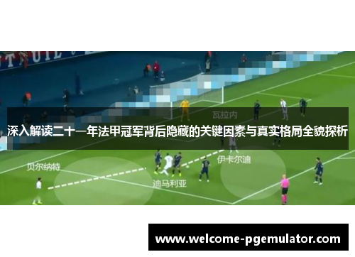 深入解读二十一年法甲冠军背后隐藏的关键因素与真实格局全貌探析