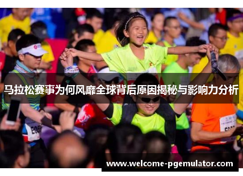 马拉松赛事为何风靡全球背后原因揭秘与影响力分析
