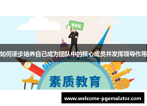 如何逐步培养自己成为团队中的核心成员并发挥领导作用
