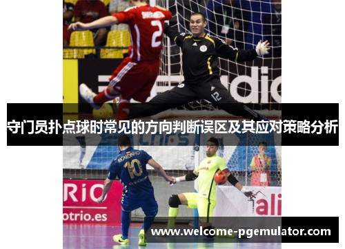 守门员扑点球时常见的方向判断误区及其应对策略分析