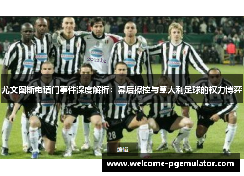 尤文图斯电话门事件深度解析：幕后操控与意大利足球的权力博弈
