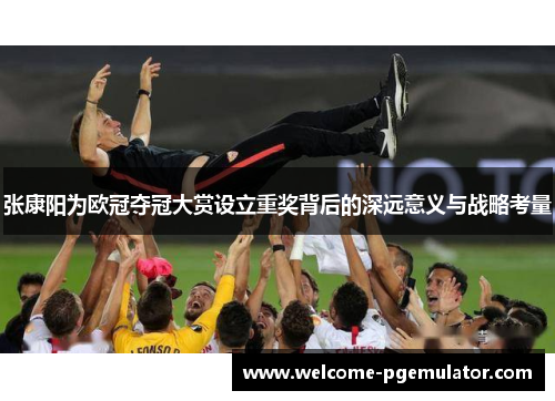 张康阳为欧冠夺冠大赏设立重奖背后的深远意义与战略考量