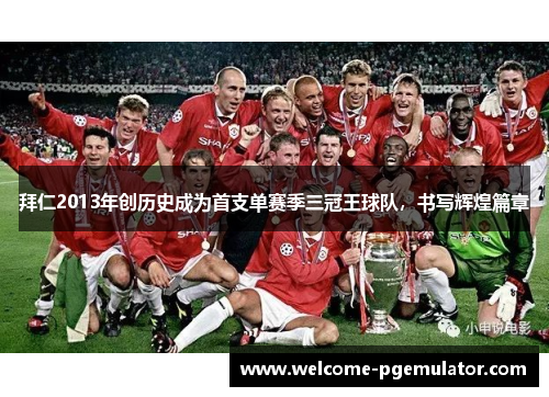 拜仁2013年创历史成为首支单赛季三冠王球队，书写辉煌篇章