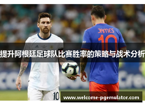 提升阿根廷足球队比赛胜率的策略与战术分析