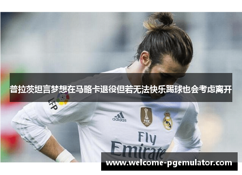 普拉茨坦言梦想在马略卡退役但若无法快乐踢球也会考虑离开