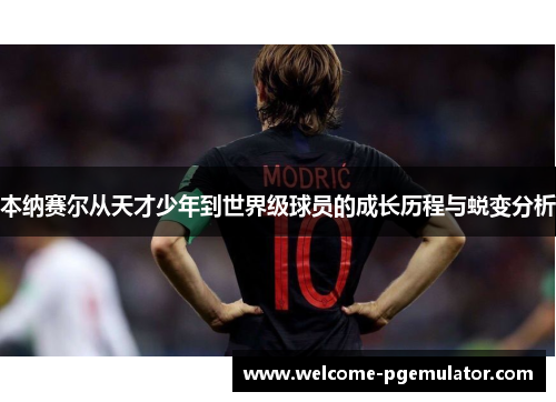 本纳赛尔从天才少年到世界级球员的成长历程与蜕变分析