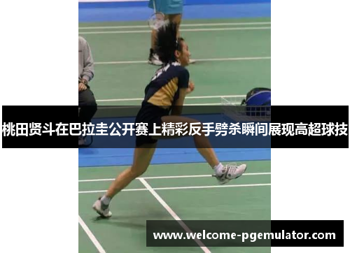 桃田贤斗在巴拉圭公开赛上精彩反手劈杀瞬间展现高超球技