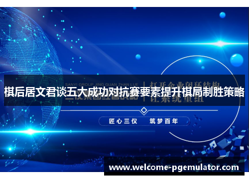 棋后居文君谈五大成功对抗赛要素提升棋局制胜策略