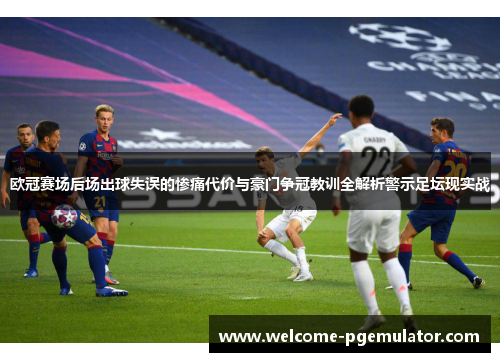 欧冠赛场后场出球失误的惨痛代价与豪门争冠教训全解析警示足坛现实战