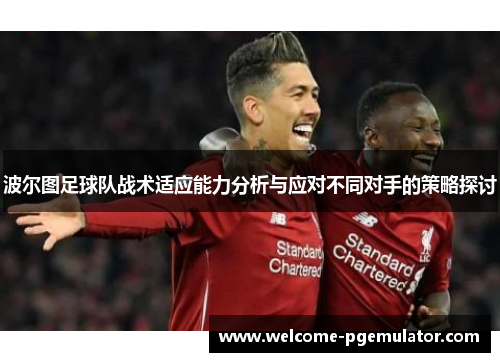 波尔图足球队战术适应能力分析与应对不同对手的策略探讨