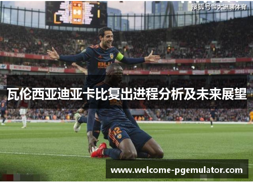 瓦伦西亚迪亚卡比复出进程分析及未来展望