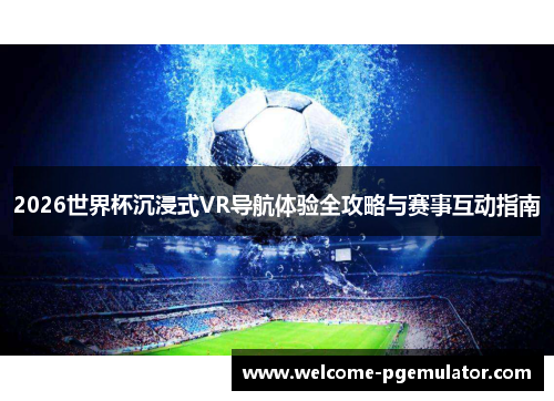 2026世界杯沉浸式VR导航体验全攻略与赛事互动指南