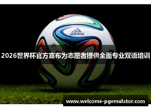 2026世界杯官方宣布为志愿者提供全面专业双语培训