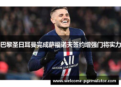 巴黎圣日耳曼完成萨福诺夫签约增强门将实力