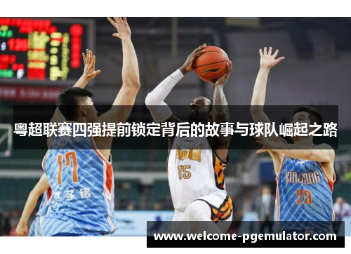 粤超联赛四强提前锁定背后的故事与球队崛起之路