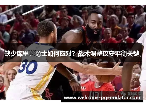 缺少库里，勇士如何应对？战术调整攻守平衡关键。