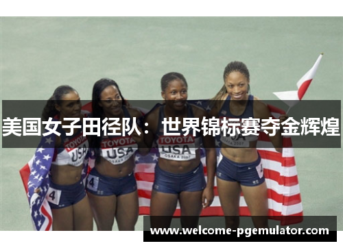 美国女子田径队：世界锦标赛夺金辉煌