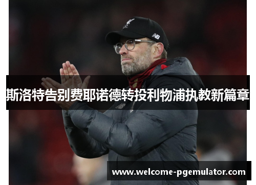 斯洛特告别费耶诺德转投利物浦执教新篇章