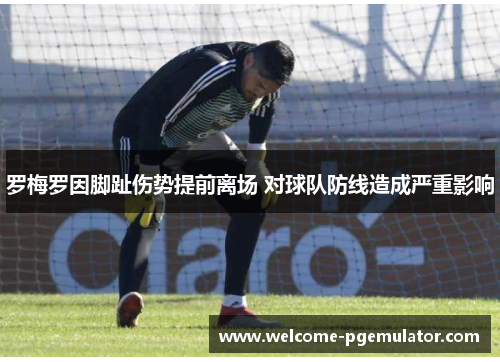罗梅罗因脚趾伤势提前离场 对球队防线造成严重影响